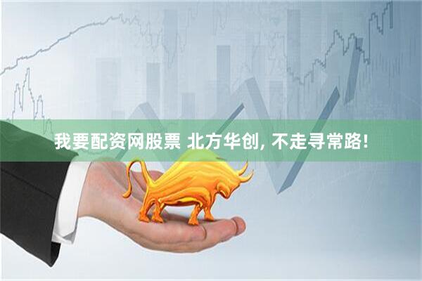 我要配资网股票 北方华创, 不走寻常路!