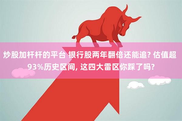 炒股加杆杆的平台 银行股两年翻倍还能追? 估值超 93%历史区间, 这四大雷区你踩了吗?