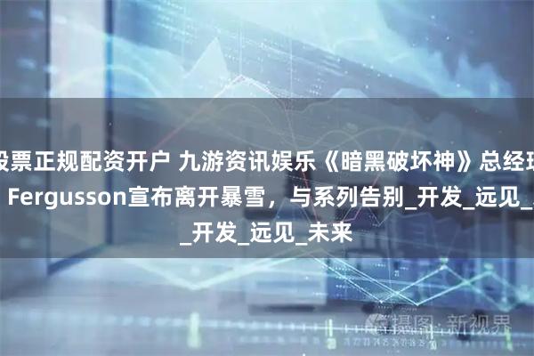 股票正规配资开户 九游资讯娱乐《暗黑破坏神》总经理Rod Fergusson宣布离开暴雪，与系列告别_开发_远见_未来