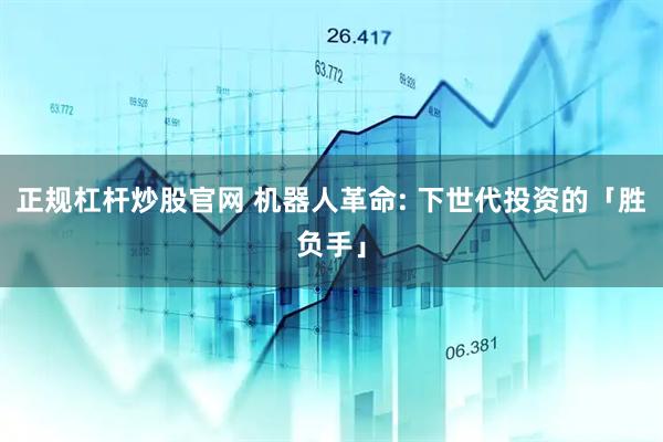 正规杠杆炒股官网 机器人革命: 下世代投资的「胜负手」